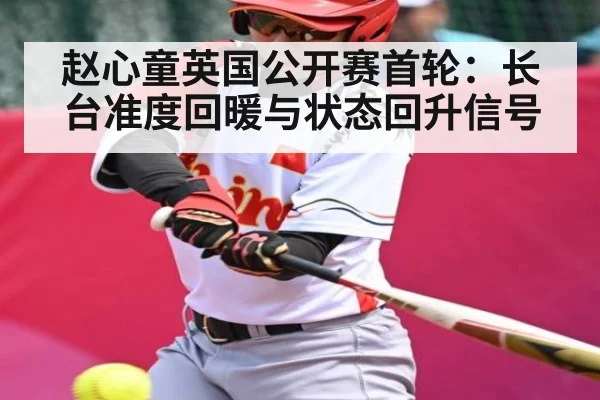 赵心童英国公开赛首轮：长台准度回暖与状态回升信号