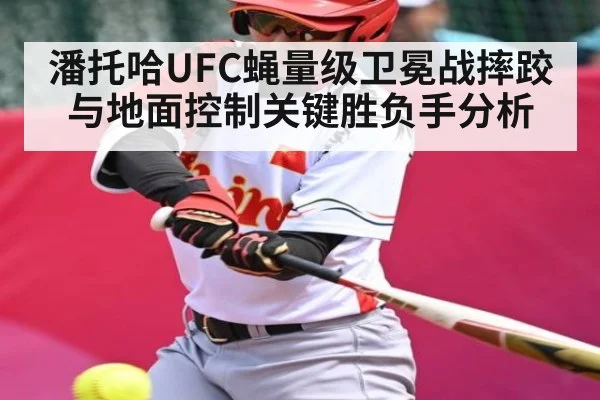 潘托哈UFC蝇量级卫冕战摔跤与地面控制关键胜负手分析