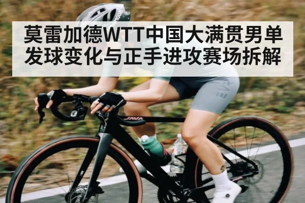莫雷加德WTT中国大满贯男单发球变化与正手进攻赛场拆解
