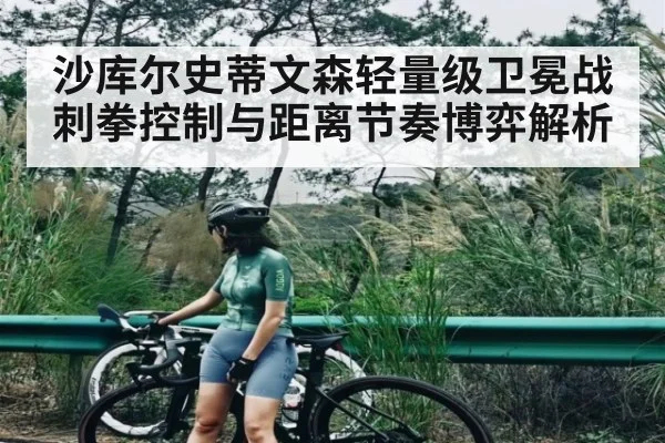 沙库尔史蒂文森轻量级卫冕战刺拳控制与距离节奏博弈解析